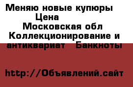 Меняю новые купюры. › Цена ­ 2 500 - Московская обл. Коллекционирование и антиквариат » Банкноты   
